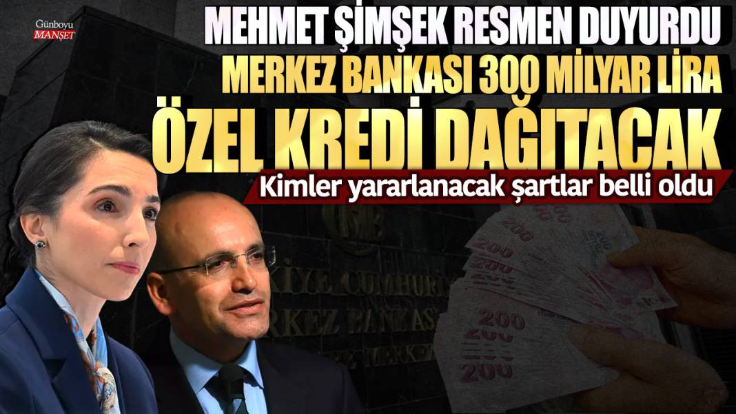 Mehmet Şimşek resmen duyurdu! Merkez Bankası 300 milyar lira özel kredi dağıtacak... Şartlar belli oldu 1
